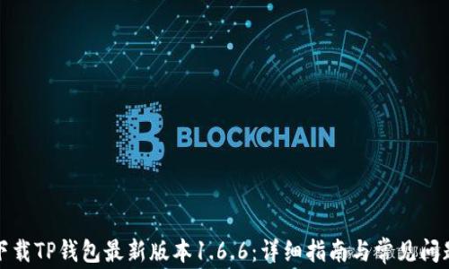 
如何下载TP钱包最新版本1.6.6：详细指南与常见问题解答