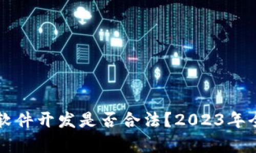 区块链软件开发是否合法？2023年全面解析