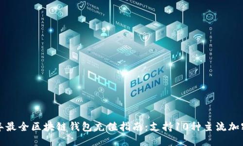 2023年最全区块链钱包充值指南：支持10种主流加密货币！