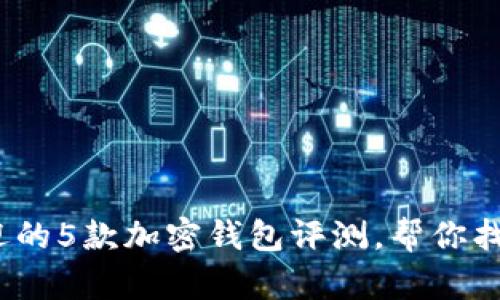 2023年最受欢迎的5款加密钱包评测，帮你找到最适合的选择