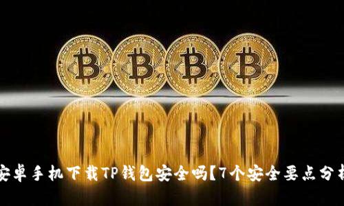 安卓手机下载TP钱包安全吗？7个安全要点分析