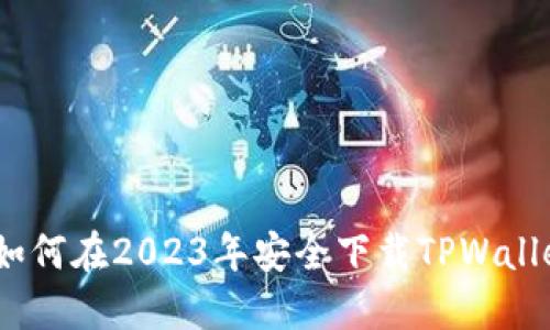 详尽指南：如何在2023年安全下载TPWallet应用程序