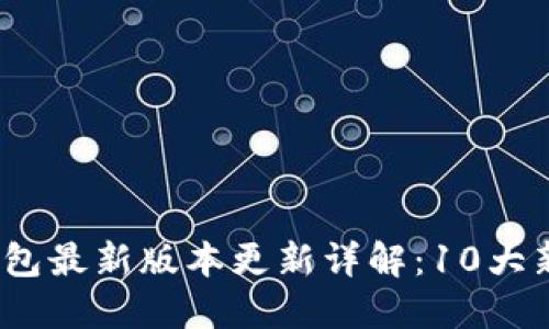 2023年TP钱包最新版本更新详解：10大新功能与改进