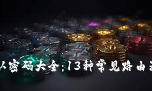 2023年最全TP-Link默认密码大全:13种常见路由器型号及其默认登录信息
