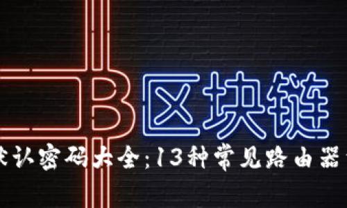 2023年最全TP-Link默认密码大全:13种常见路由器型号及其默认登录信息