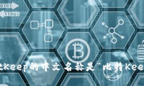 BitKeep的中文名称是“比特Keep”。