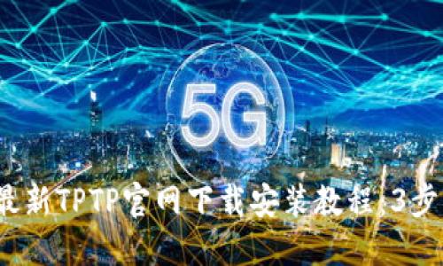 2023年最新TPTP官网下载安装教程：3步轻松入门