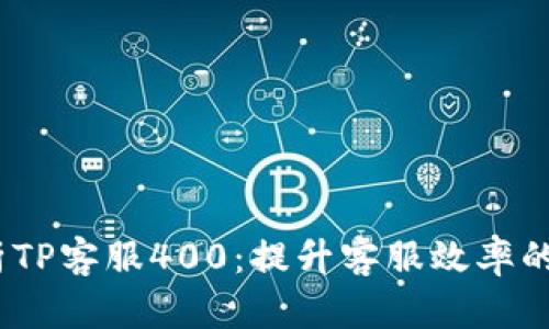 全面解析TP客服400：提升客服效率的5大秘诀