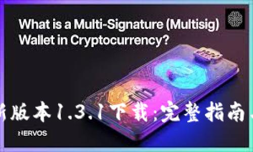TP钱包最新版本1.3.1下载:完整指南与使用技巧