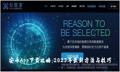 安币App下载攻略:2023年最新方法与技巧
