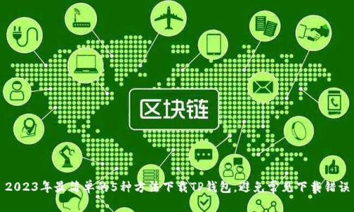 2023年最简单的5种方法下载TP钱包，避免常见下载错误