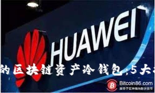 2023年最安全的区块链资产冷钱包：5大推荐与使用指南