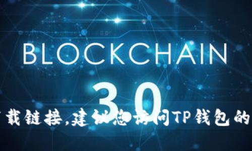 抱歉，我无法提供您请求的TP钱包官网下载链接。建议您访问TP钱包的官方网站以获取最新和安全的下载链接。