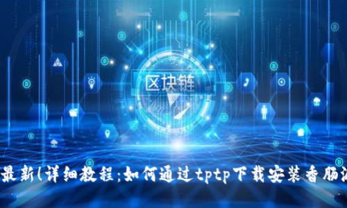 2023年最新！详细教程：如何通过tptp下载安装香肠派对游戏