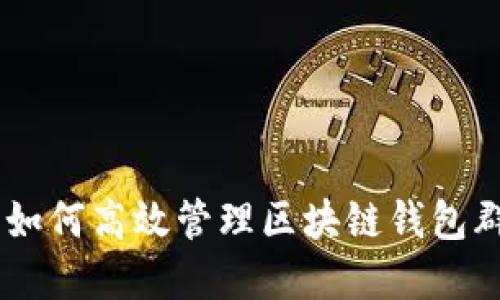 2023年终极指南：如何高效管理区块链钱包群控的7个实用技巧