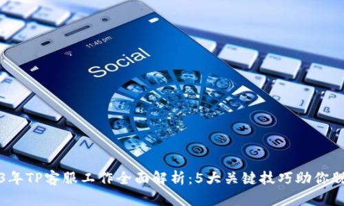 : 2023年TP客服工作全面解析:5大关键技巧助你脱颖而出