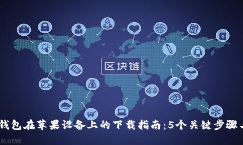 2023年BitPie钱包在苹果设备上的下载指南：5个关键步骤与常见问题解答