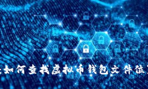 2023年全面指南：如何查找虚拟币钱包文件位置及文件管理技巧