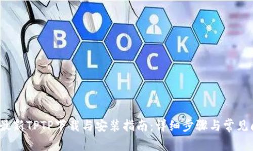 2023年最新TPTP下载与安装指南：详细步骤与常见问题解答