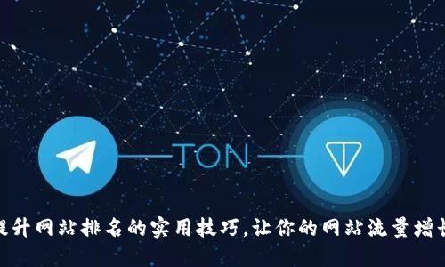 10个提升网站排名的实用技巧，让你的网站流量增长300%