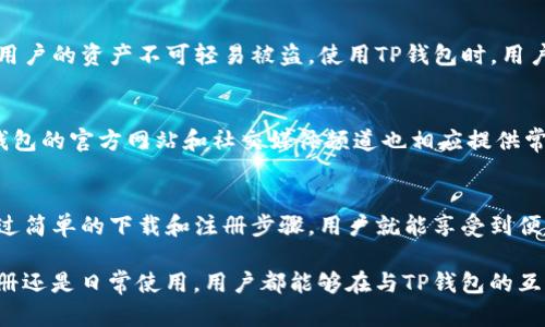    TP钱包官方APP下载：2023年最完整的安装指南和使用技巧  / 

 guanjianci  TP钱包, 钱包下载, 加密货币, 区块链  /guanjianci 

什么是TP钱包？
TP钱包是一款流行的加密货币钱包，支持多种区块链资产的存储和管理。它不仅允许用户安全地存储他们的数字货币，还提供了一系列功能，例如交易、代币管理和去中心化应用（DApp）的访问。这款钱包尤为受到加密玩家的欢迎，其直观的界面和强大的安全性使得它成为一款理想的选择。

TP钱包的主要特点
TP钱包以其独特的特点吸引了众多用户。首先，它支持多种主流和小众加密货币的存储和交易，比如比特币、以太坊、波场等。这种高兼容性为用户提供了更多的选择，满足不同投资者的需求。此外，TP钱包的去中心化设计确保用户对自己的资产拥有完全的控制权。

安全性是用户使用加密钱包时最为关注的因素之一。TP钱包采用了多重加密技术，确保用户的信息和资产安全。同时，它还提供了助记词和私钥的生成和储存功能，只要妥善保管这些信息，用户就能在任何时候恢复自己的钱包，从而避免因设备丢失或损坏而导致的资产损失。

如何下载TP钱包官方APP
下载TP钱包的官方应用程序非常简单，用户只需按照以下步骤操作即可：
ol
li打开你的手机应用商店（如Apple Store或Google Play Store）。/li
li在搜索栏中输入“TP钱包”。/li
li找到官方推出的APP，确保观察到开发者的信息，避免下载到假冒或钓鱼应用。/li
li点击下载并安装应用程序。/li
/ol

在下载完成后，用户只需打开TP钱包应用，按照指示设置帐户，即可开始管理自己的数字资产。如果你在使用过程中遇到问题，可以访问TP钱包的官方网站获取更多的指导和支持。

TP钱包的注册和使用
注册TP钱包相对简单。用户在首次打开应用时，会被要求设置一个新的钱包。此时，系统将自动生成一组助记词，用户需要谨慎记录并妥善保管。这是恢复钱包的唯一途径，丢失后将无法找回。

注册后，用户可以通过TP钱包轻松发送和接收加密货币。只需输入交易对方的地址，选择发送的金额，确认即可完成交易。此外，TP钱包还支持多种代币的交易，用户可以在应用内直接买入、卖出数字货币，或者通过去中心化交易所进行交易。

TP钱包的安全性
安全是TP钱包的一大亮点。除了多重加密措施外，用户还可以设置额外的安全保护，如密码锁和生物识别。无论用户身处何地，TP钱包确保用户的资产不可轻易被盗。使用TP钱包时，用户应定期更新密码，并保持其助记词和私钥的安全。

TP钱包的社群与支持
TP钱包不仅是一款钱包应用，还是一个活跃的加密货币社群。用户可以通过社交媒体平台与其他加密爱好者交流想法，分享投资经验。TP钱包的官方网站和社交媒体频道也相应提供常见问题和使用技巧的解答，是用户获取帮助的良好渠道。

总结
TP钱包是一款功能强大、安全性高的加密钱包，适合各类用户使用。无论是新手还是资深投资者，都能在TP钱包中找到合适的功能支持。通过简单的下载和注册步骤，用户就能享受到便利的数字货币管理体验。安全措施的完善，让用户能够安心进行资产交易与管理。所以，如果你还没有尝试TP钱包，现在是一个不错的时机。

为了更好地体验TP钱包，建议用户定期关注官方更新。此钱包不断吸纳用户反馈并进行，确保能跟上快速发展的加密市场。不论是下载、注册还是日常使用，用户都能够在与TP钱包的互动中获取更多的信息和支持。