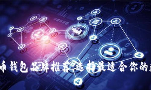 2023年十大加密币钱包品牌推荐，选择最适合你的数字资产储存方案