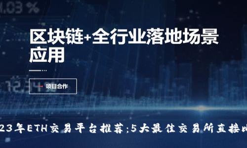 2023年ETH交易平台推荐：5大最佳交易所直接比较