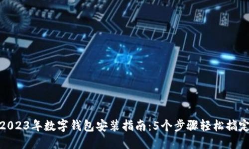 2023年数字钱包安装指南:5个步骤轻松搞定