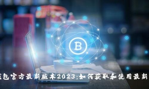 TP钱包官方最新版本2023：如何获取和使用最新功能