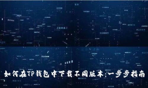 如何在TP钱包中下载不同版本：一步步指南