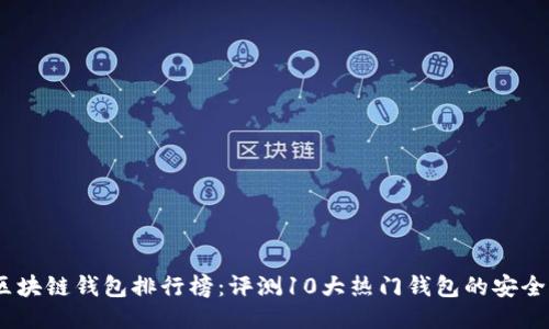 2023年国内区块链钱包排行榜：评测10大热门钱包的安全性与使用体验