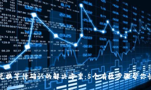 TP钱包兑换等待确认的解决方案:5个有效步骤帮你快速处理