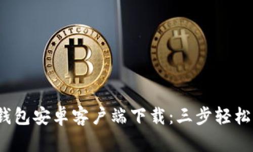 2023年最新版TP钱包安卓客户端下载：三步轻松开始加密货币管理