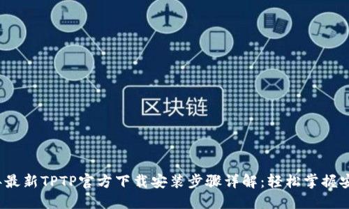 2023年最新TPTP官方下载安装步骤详解：轻松掌握安装技巧