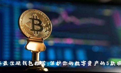 2024年最佳硬钱包推荐：保护你的数字资产的5款顶级选择