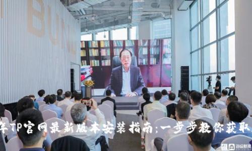 2023年TP官网最新版本安装指南：一步步教你获取和安装