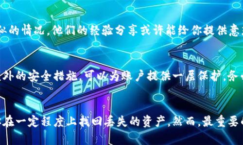 数字货币钱包丢失如何有效补救？5个实用技巧帮你找回资产

数字货币, 钱包丢失, 资产恢复, 安全措施/guanjianci

引言：数字货币的脆弱之处
随着数字货币市场的逐渐成熟，越来越多的人开始投资和使用这些虚拟资产。然而，这个看似繁荣的世界背后，也潜藏着巨大的风险。钱包丢失便是其中最让人忐忑的问题之一。当你的数字货币钱包因误操作、设备损坏或遗忘密码等原因而丢失时，绝望的情绪油然而生。但别担心，本文将提供一些实用的技巧，帮助你尽可能弥补损失，找回你的资产。

理解数字货币钱包的种类
在处理钱包丢失的问题时，首先需要了解你所使用的钱包类型。数字货币钱包大致可以分为热钱包和冷钱包两种类型。热钱包通常是在线钱包，方便快捷，但相对安全性低。冷钱包则是离线存储，安全性更高，但不便于频繁交易。如果丢失的是热钱包，恢复的难度可能比冷钱包要大。

通过备份找回钱包
一种最有效的补救方法是通过钱包的备份文件或恢复助记词找回资产。绝大多数钱包在创建之时都提供了备份选项。如果你在创建钱包时进行了备份，那么很可能只需通过备份文件或助记词恢复即可。然而，很多人在使用时并没有主动去备份，导致现在无法引用。这种情况下，想要彻底找回资产将会变得棘手。

联系钱包服务提供商
如果你的数字货币钱包是由某个服务商提供的，尤其是热钱包，务必要及时联系他们的客户服务。在大多数情况下，他们可能要求提供一些安全信息来验证你的身份。若服务商的安全政策允许，他们可能会协助你找回丢失的账户信息或助记词。如果是冷钱包丢失，那则需要更为复杂的技术手段，恢复的可能性大多取决于你持有的设备和文件。

检查设备及软件
在丢失钱包后，你应该首先检查你存储密码和恢复助记词的设备。如果是手机丢失，尝试使用其他设备追踪你的手机，看看是否能找到丢失的信息。而在电脑上，如果你在使用交易所或钱包应用，记得查看是否有历史记录的保存，这也许能帮助你恢复账户信息。

探索钱包的社区和论坛
在数字货币的世界中，社区和论坛提供了一个分享资源和见解的平台。如果你在找回钱包的过程中遇到问题，借助这些平台可以获得帮助。许多社区的资深用户可能遇到过类似的情况，他们的经验分享或许能给你提供意想不到的解决方案。参与讨论，提出问题，寻求他人的帮助，可能会增加找回资产的机会。

预防，是最好的补救
经历过钱包丢失的痛苦后，再次使用数字货币时，应该更加注意安全措施。备份是一项重要的操作，避免将恢复助记词和密码存放在单一的地方。此外，启用两步验证（2FA）等额外的安全措施，可以为账户提供一层保护。务必确保使用强密码，并定期更新。有时，附加的安全措施能够为资产保驾护航，避免不必要的损失。

总结：身处变幻莫测的市场
数字货币的市场虽充满机遇，但同时也伴随着许多未知风险。钱包丢失是最常见的困扰之一。通过了解钱包种类、利用备份、联系服务商、检查设备、参与社区等方式，可以帮助你在一定程度上找回丢失的资产。然而，最重要的还是坚持做好安全措施，确保你的资产在未来不会再次陷入危险之中。记住，在这个动态的市场，一个小心翼翼的态度可以为你避免不必要的损失，确保抓住每一个投资机会。