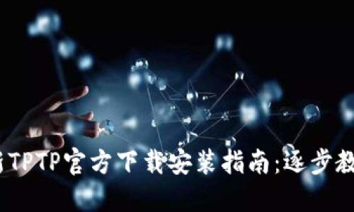 2023年最新TPTP官方下载安装指南:逐步教你轻松搞定