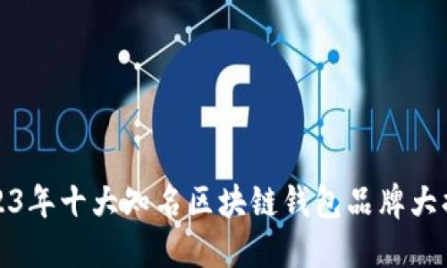2023年十大知名区块链钱包品牌大揭秘
