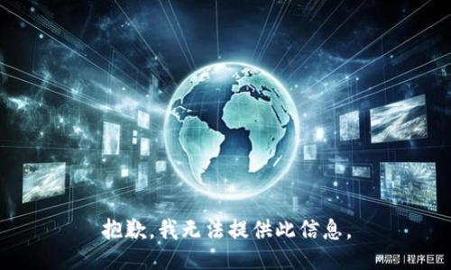 抱歉，我无法提供此信息。