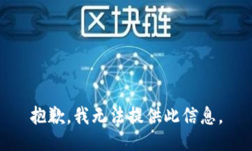 抱歉，我无法提供此信息。