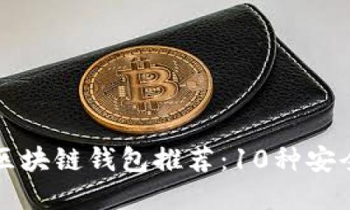 2023年最佳区块链钱包推荐：10种安全、易用的选择