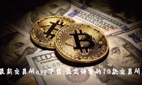2023年最新交易所app下载：最高评分的10款交易所应用推荐