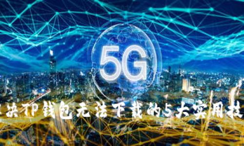解决TP钱包无法下载的5大实用技巧