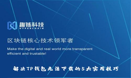解决TP钱包无法下载的5大实用技巧