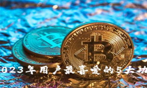 揭秘TP钱包：2023年用户最喜爱的5大功能及使用指南