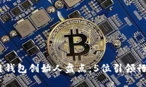 2023年区块链钱包创始人盘点：5位引领行业革新的先锋