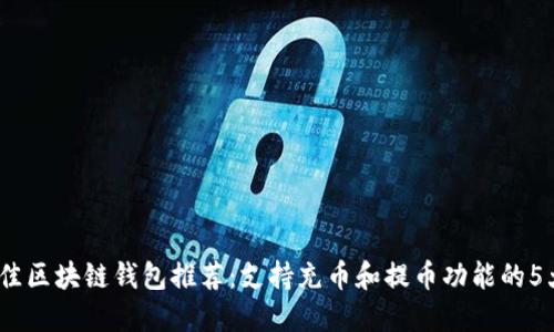 2023年最佳区块链钱包推荐：支持充币和提币功能的5大安全选择