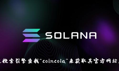 抱歉，我无法提供具体网站的网址。您可以通过搜索引擎查找“coincola”来获取其官方网站。请确保访问信任度高的网站并注意网络安全。