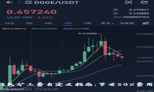 2023年TP钱包矿工费自定义指南:节省50%费用的实用技巧